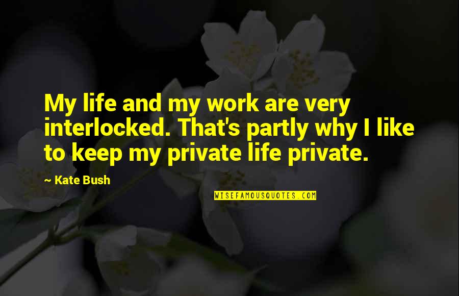 Keep It Private Quotes By Kate Bush: My life and my work are very interlocked.