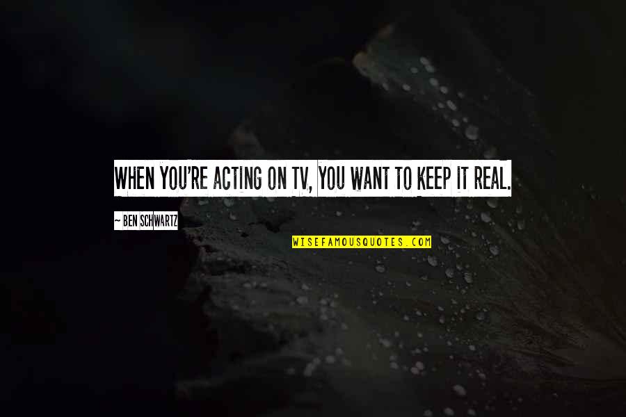 Keep It Real Quotes By Ben Schwartz: When you're acting on TV, you want to