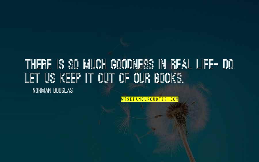 Keep It Real Quotes By Norman Douglas: There is so much goodness in real life-