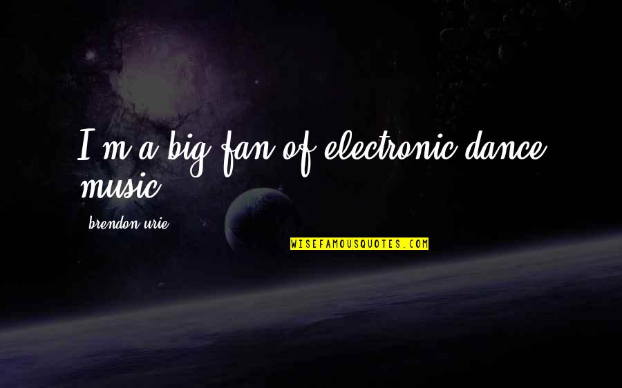 Keep It Shut Karen Ehman Quotes By Brendon Urie: I'm a big fan of electronic dance music. Keep It Shut Karen Ehman Quotes By Brendon Urie: I'm a big fan of electronic dance music.