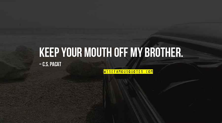 Keep It Up Brother Quotes By C.S. Pacat: Keep your mouth off my brother.