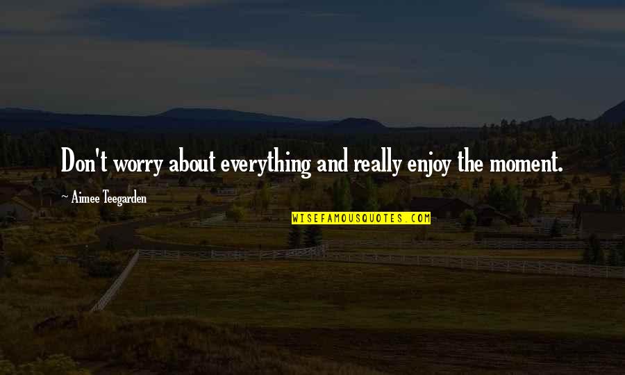 Keep Kissing Me Quotes By Aimee Teegarden: Don't worry about everything and really enjoy the Keep Kissing Me Quotes By Aimee Teegarden: Don't worry about everything and really enjoy the