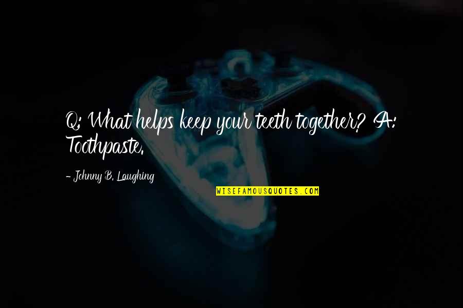 Keep Laughing Quotes By Johnny B. Laughing: Q: What helps keep your teeth together? A: