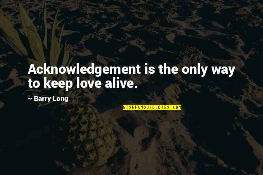 Keep Love Alive Quotes By Barry Long: Acknowledgement is the only way to keep love
