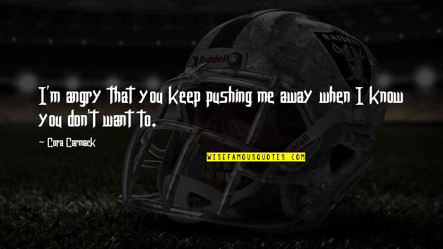 Keep Me Away Quotes By Cora Carmack: I'm angry that you keep pushing me away