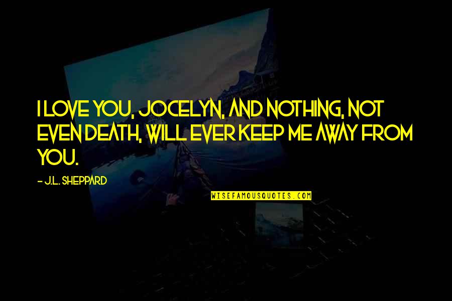 Keep Me Away Quotes By J.L. Sheppard: I love you, Jocelyn, and nothing, not even