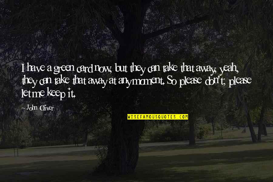 Keep Me Away Quotes By John Oliver: I have a green card now, but they Keep Me Away Quotes By John Oliver: I have a green card now, but they