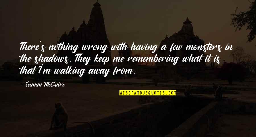 Keep Me Away Quotes By Seanan McGuire: There's nothing wrong with having a few monsters Keep Me Away Quotes By Seanan McGuire: There's nothing wrong with having a few monsters
