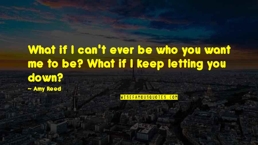 Keep Me Down Quotes By Amy Reed: What if I can't ever be who you