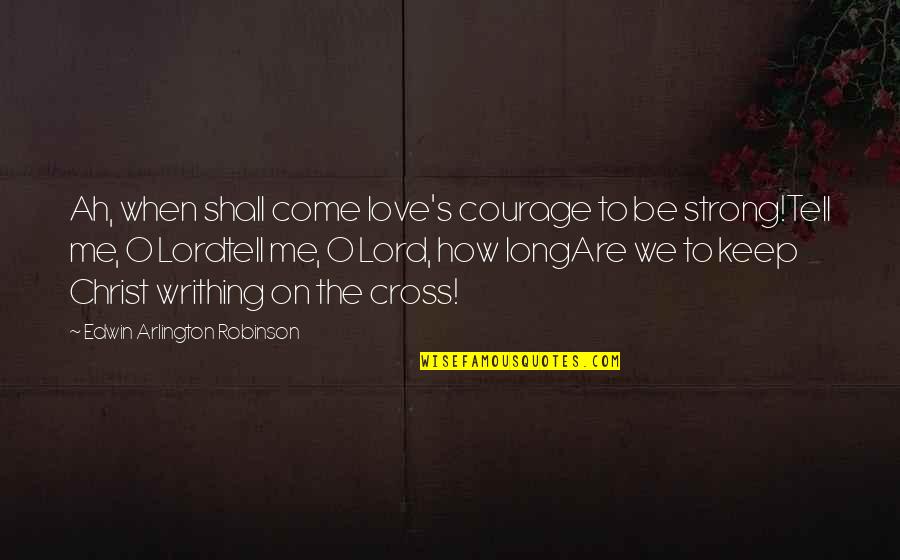 Keep Me Strong Quotes By Edwin Arlington Robinson: Ah, when shall come love's courage to be