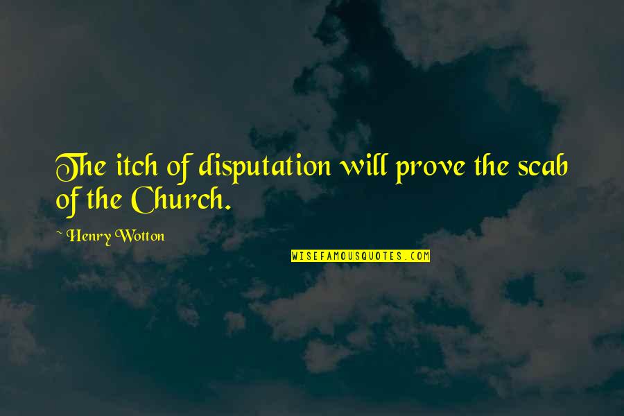 Keep Me Strong Quotes By Henry Wotton: The itch of disputation will prove the scab