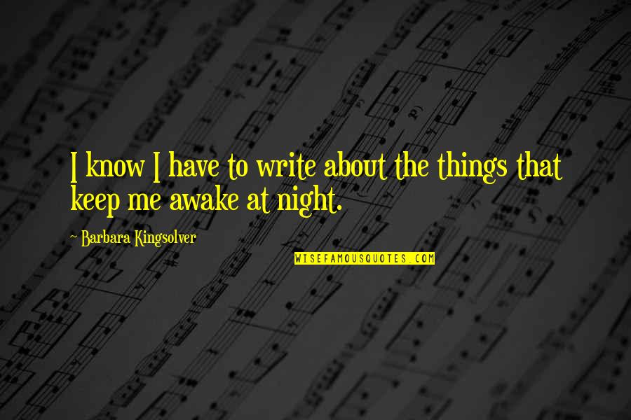 Keep Me Up All Night Quotes By Barbara Kingsolver: I know I have to write about the