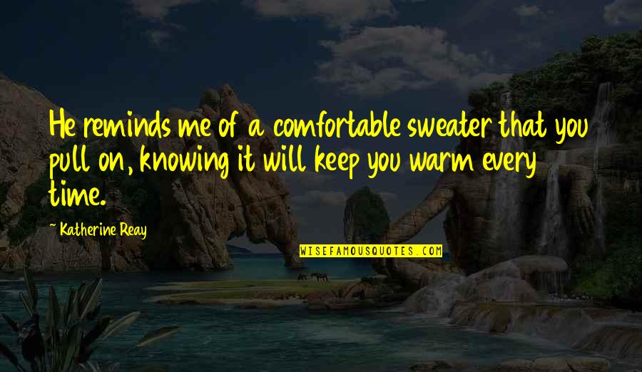 Keep Me Warm Quotes By Katherine Reay: He reminds me of a comfortable sweater that