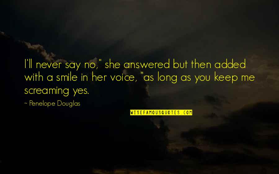 Keep Me With You Quotes By Penelope Douglas: I'll never say no," she answered but then
