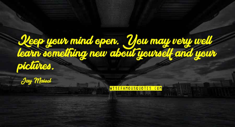 Keep Mind Open Quotes By Jay Maisel: Keep your mind open. You may very well