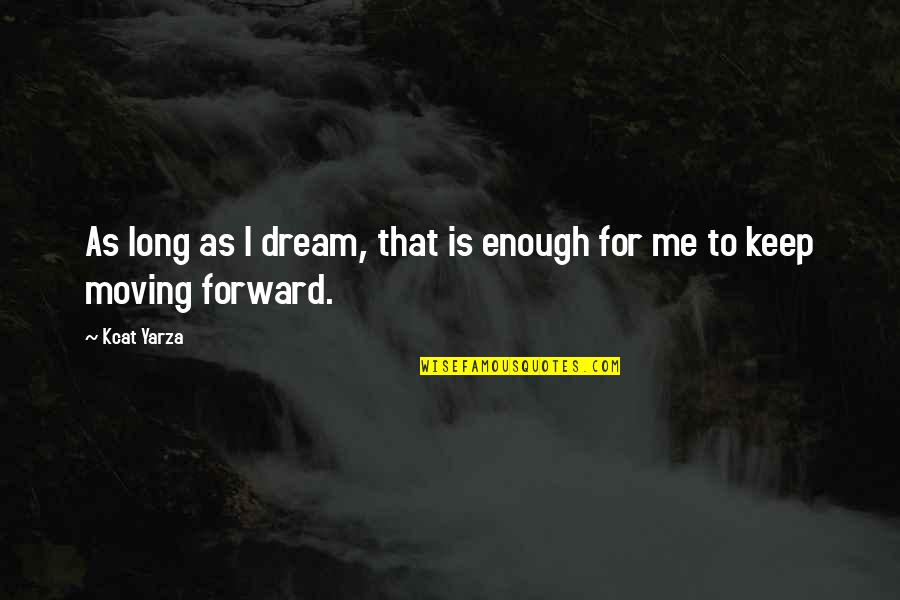 Keep Moving Inspirational Quotes By Kcat Yarza: As long as I dream, that is enough