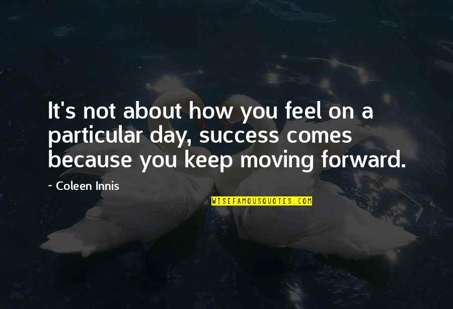 Keep Moving On Quotes By Coleen Innis: It's not about how you feel on a