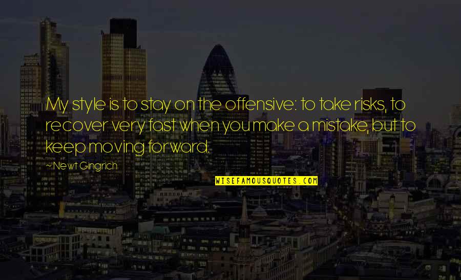 Keep Moving On Quotes By Newt Gingrich: My style is to stay on the offensive: