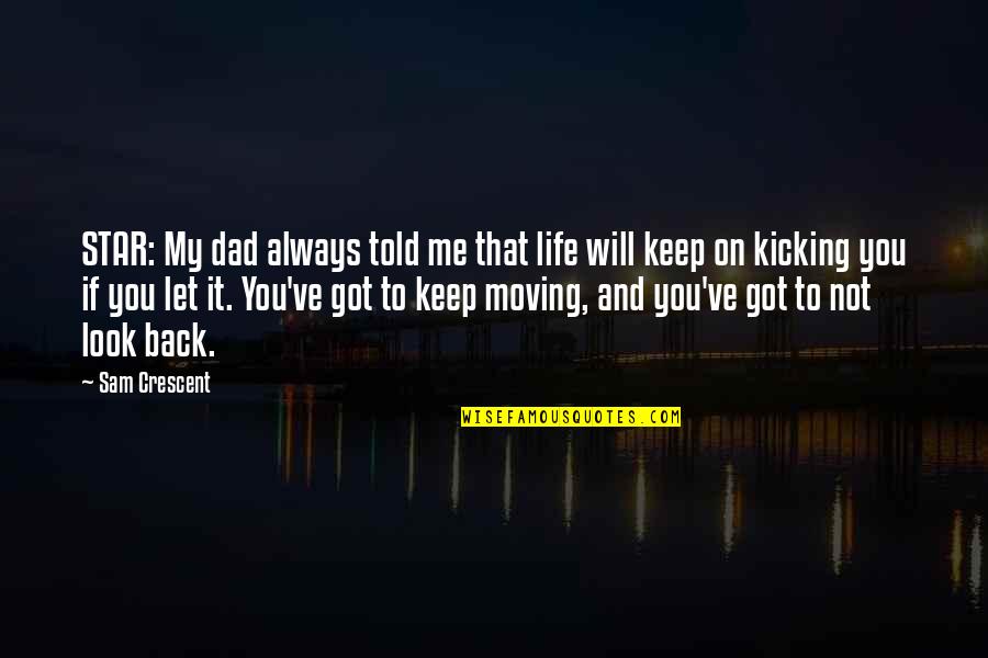 Keep Moving On Quotes By Sam Crescent: STAR: My dad always told me that life