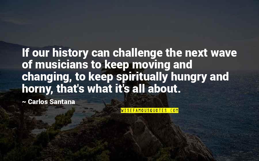 Keep Moving Quotes By Carlos Santana: If our history can challenge the next wave