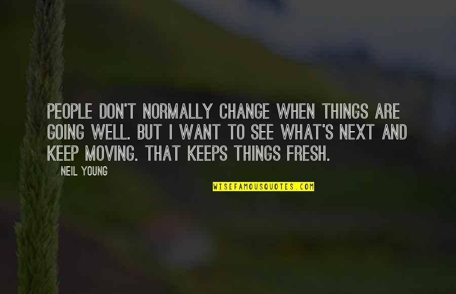 Keep Moving Quotes By Neil Young: People don't normally change when things are going