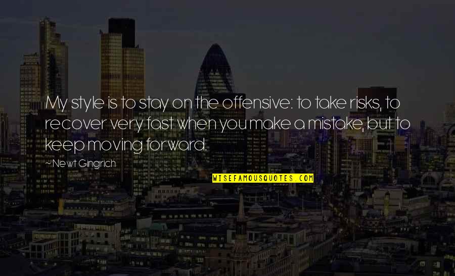 Keep Moving Quotes By Newt Gingrich: My style is to stay on the offensive: