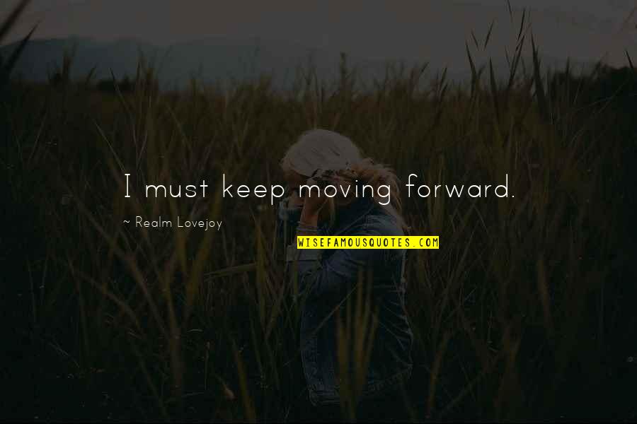 Keep Moving Quotes By Realm Lovejoy: I must keep moving forward.