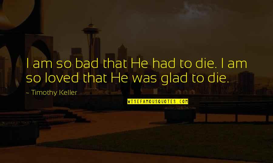 Keep Moving Quotes Quotes By Timothy Keller: I am so bad that He had to