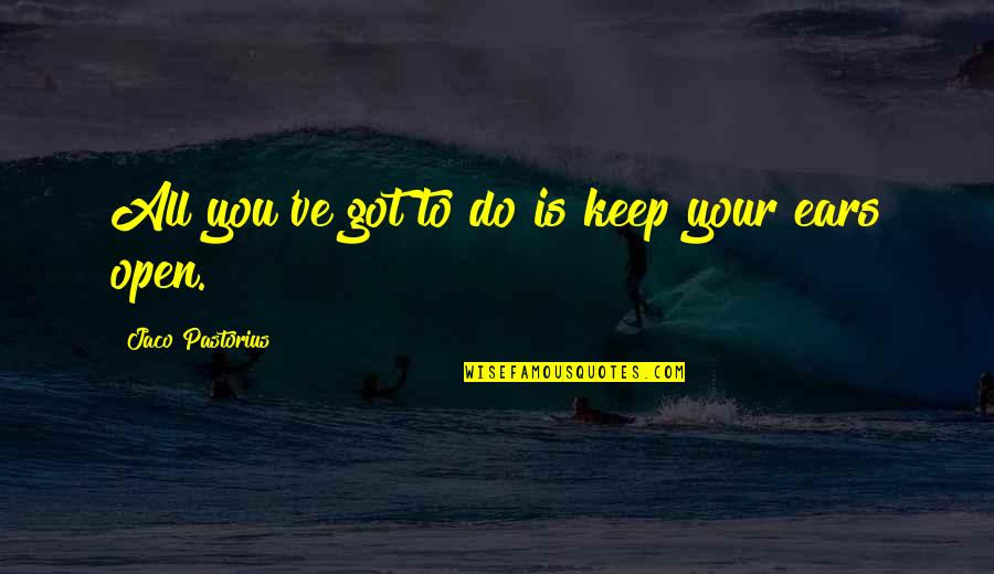 Keep My Ears Open Quotes By Jaco Pastorius: All you've got to do is keep your