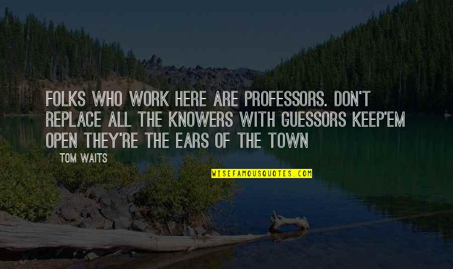 Keep My Ears Open Quotes By Tom Waits: Folks who work here are professors. Don't replace