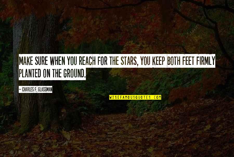 Keep My Feet On The Ground Quotes By Charles F. Glassman: Make sure when you reach for the stars,