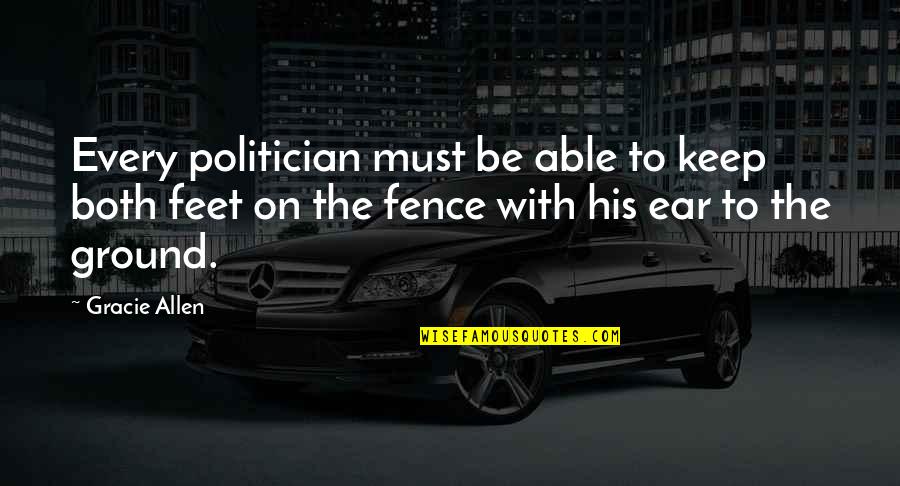 Keep My Feet On The Ground Quotes By Gracie Allen: Every politician must be able to keep both Keep My Feet On The Ground Quotes By Gracie Allen: Every politician must be able to keep both