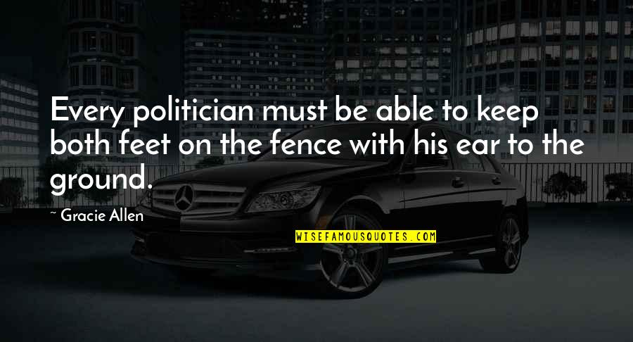 Keep My Feet On The Ground Quotes By Gracie Allen: Every politician must be able to keep both