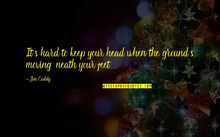 Keep My Feet On The Ground Quotes By Jim Cuddy: It's hard to keep your head when the