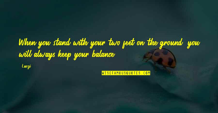 Keep My Feet On The Ground Quotes By Laozi: When you stand with your two feet on