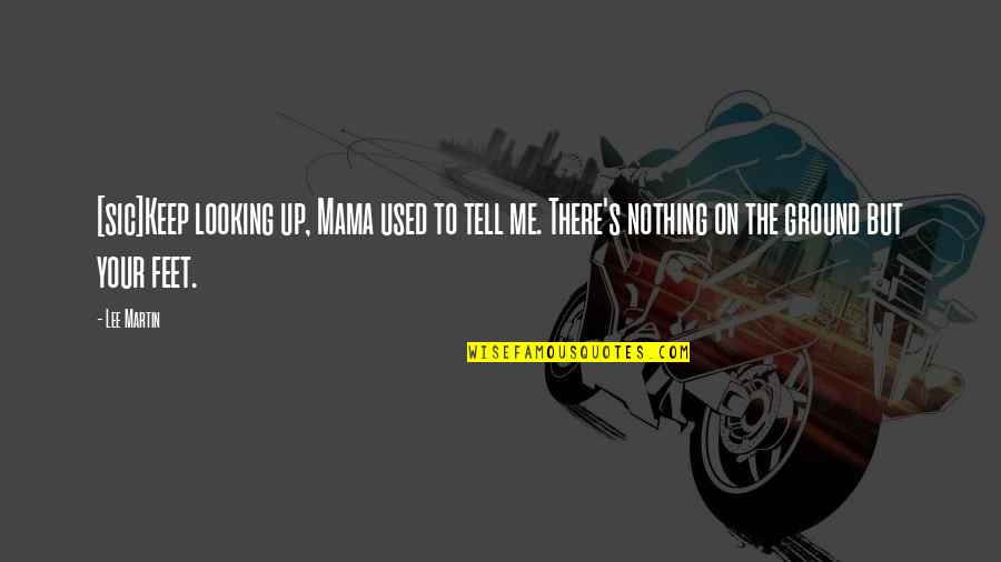 Keep My Feet On The Ground Quotes By Lee Martin: [sic]Keep looking up, Mama used to tell me.