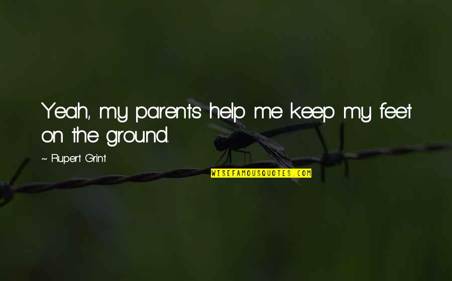 Keep My Feet On The Ground Quotes By Rupert Grint: Yeah, my parents help me keep my feet Keep My Feet On The Ground Quotes By Rupert Grint: Yeah, my parents help me keep my feet