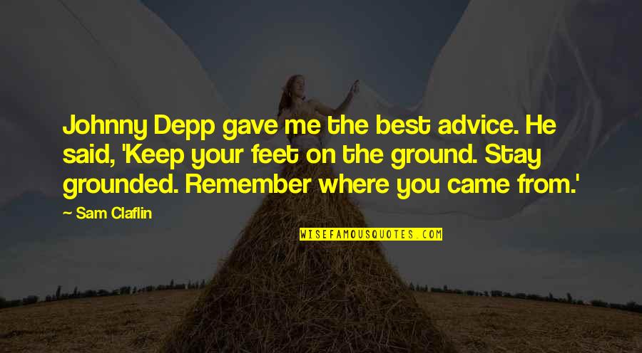 Keep My Feet On The Ground Quotes By Sam Claflin: Johnny Depp gave me the best advice. He Keep My Feet On The Ground Quotes By Sam Claflin: Johnny Depp gave me the best advice. He