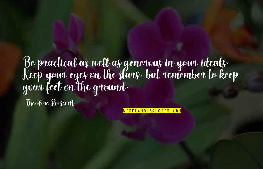 Keep My Feet On The Ground Quotes By Theodore Roosevelt: Be practical as well as generous in your