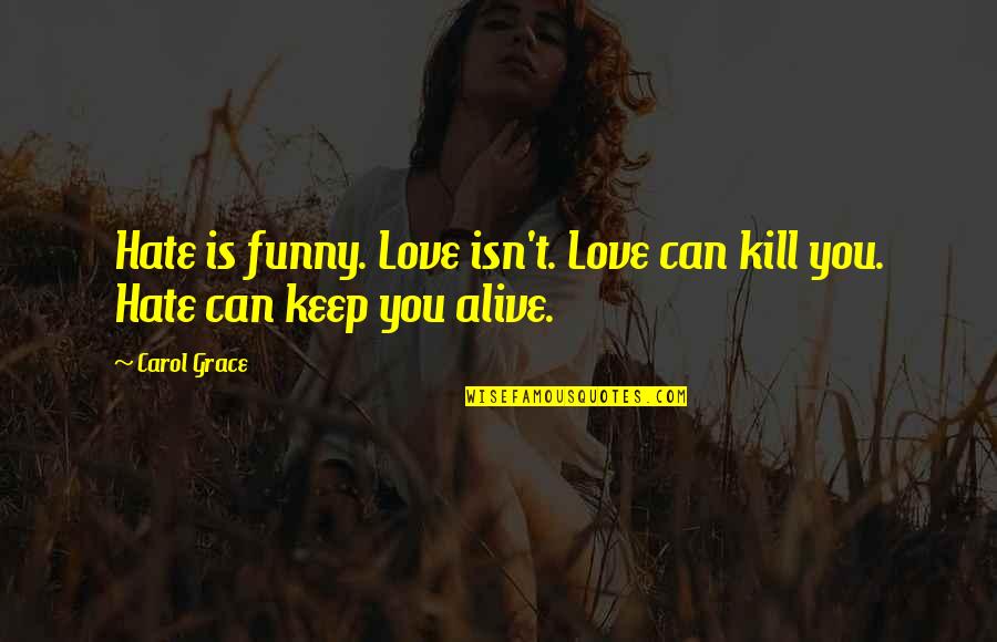 Keep My Love Alive Quotes By Carol Grace: Hate is funny. Love isn't. Love can kill