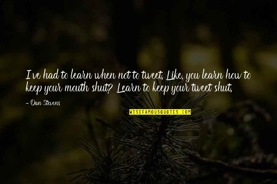Keep My Mouth Shut Quotes By Dan Stevens: I've had to learn when not to tweet.