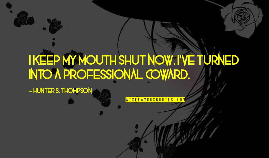 Keep My Mouth Shut Quotes By Hunter S. Thompson: I keep my mouth shut now. I've turned Keep My Mouth Shut Quotes By Hunter S. Thompson: I keep my mouth shut now. I've turned