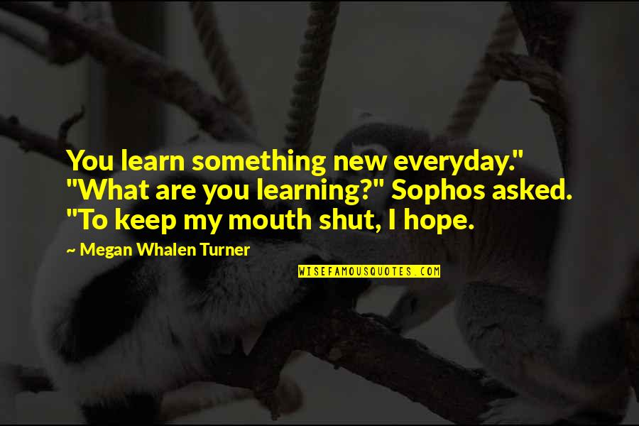 Keep My Mouth Shut Quotes By Megan Whalen Turner: You learn something new everyday." "What are you