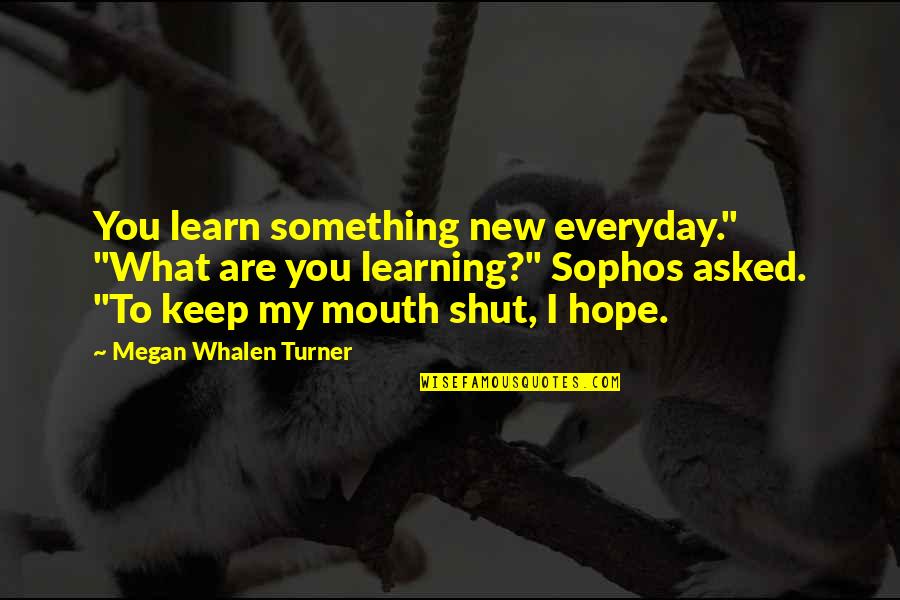 Keep My Mouth Shut Quotes By Megan Whalen Turner: You learn something new everyday." "What are you Keep My Mouth Shut Quotes By Megan Whalen Turner: You learn something new everyday." "What are you