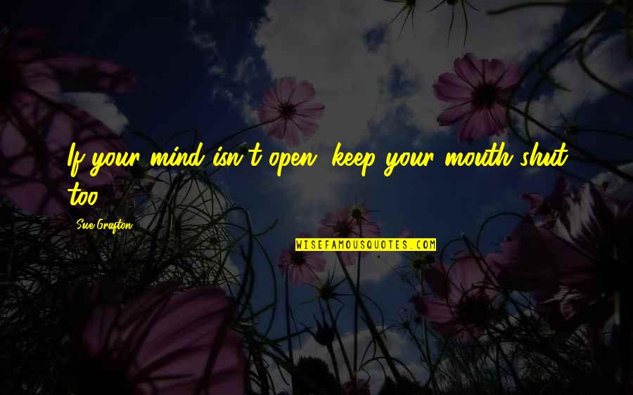 Keep My Mouth Shut Quotes By Sue Grafton: If your mind isn't open, keep your mouth
