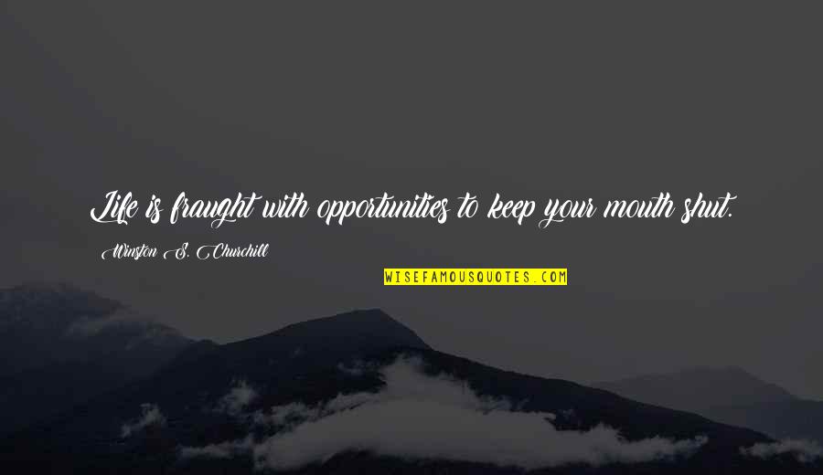 Keep My Mouth Shut Quotes By Winston S. Churchill: Life is fraught with opportunities to keep your