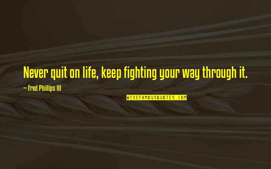 Keep On Fighting Quotes By Fred Phillips III: Never quit on life, keep fighting your way