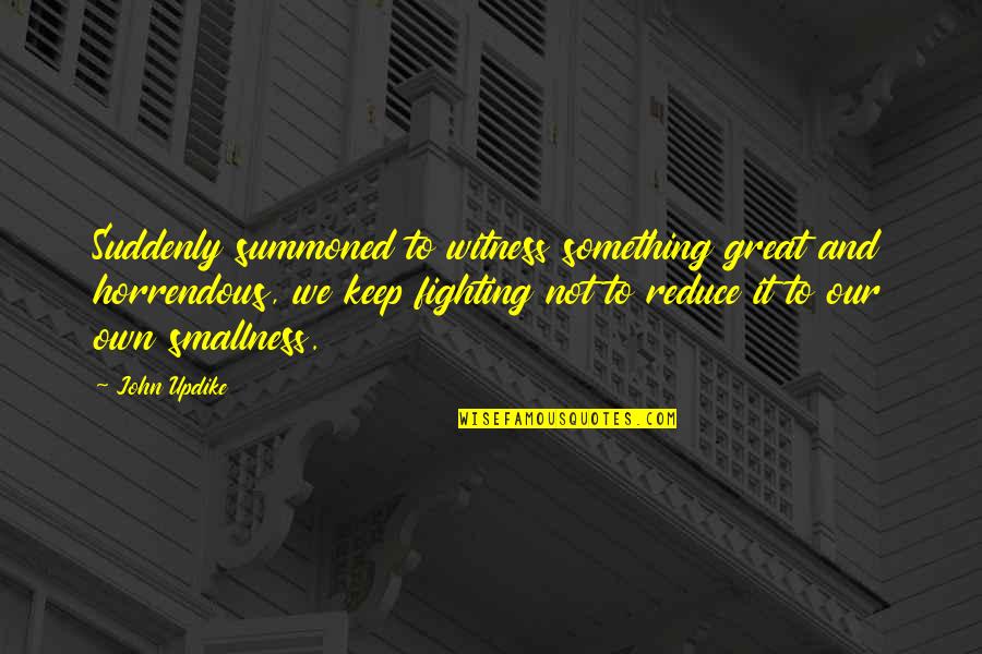 Keep On Fighting Quotes By John Updike: Suddenly summoned to witness something great and horrendous,