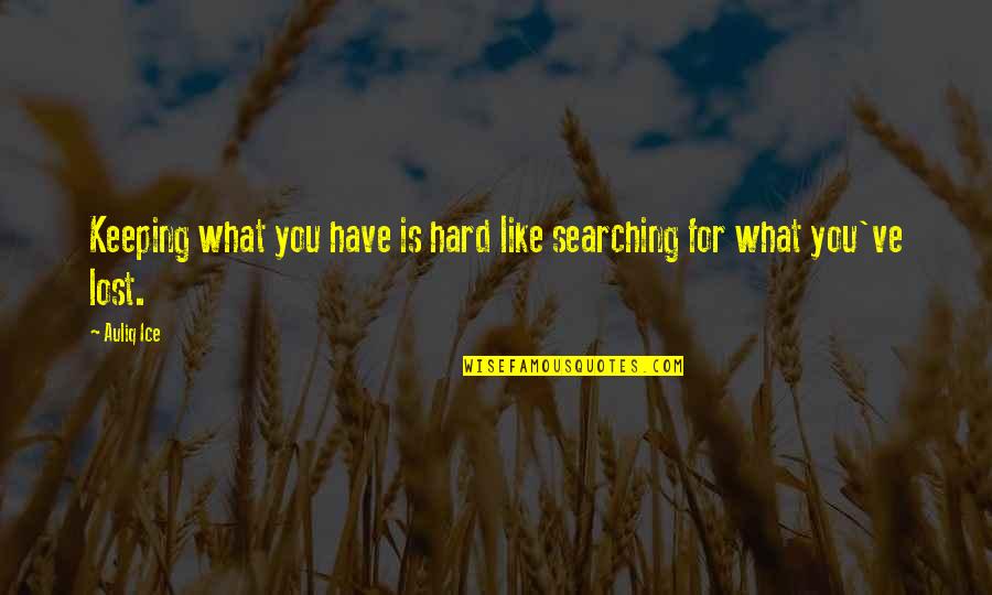 Keep On Learning Quotes By Auliq Ice: Keeping what you have is hard like searching