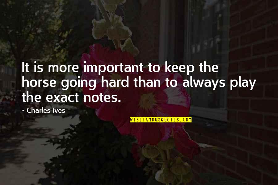 Keep On Learning Quotes By Charles Ives: It is more important to keep the horse